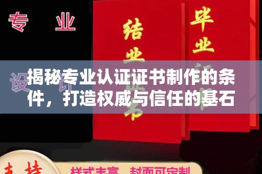 关岭揭秘专业认证证书制作的条件，打造权威与信任的基石